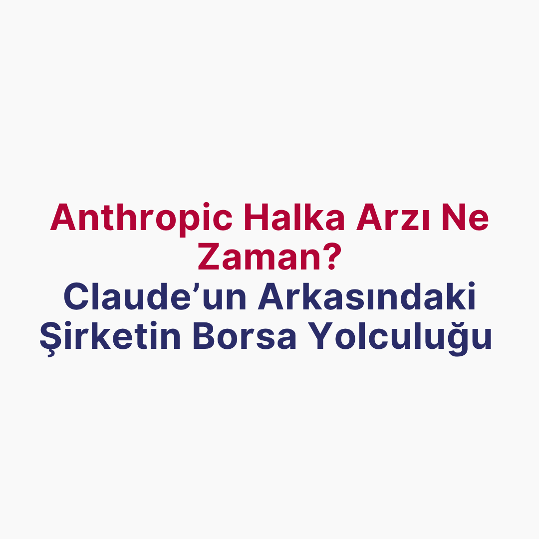 Anthropic Halka Arzı Ne Zaman? Claude’un Arkasındaki Şirketin Borsa Yolculuğu