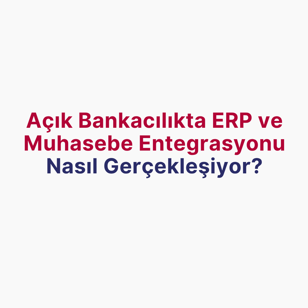 Açık Bankacılıkta ERP ve Muhasebe Entegrasyonu Nasıl Gerçekleşiyor?