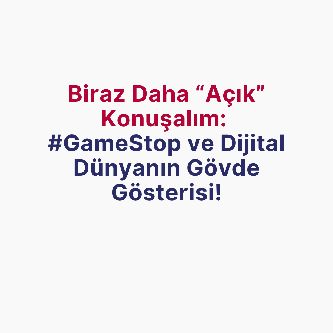 Biraz Daha ‘Açık’ Konuşalım:  #GameStop ve Dijital Dünyanın Gövde Gösterisi!