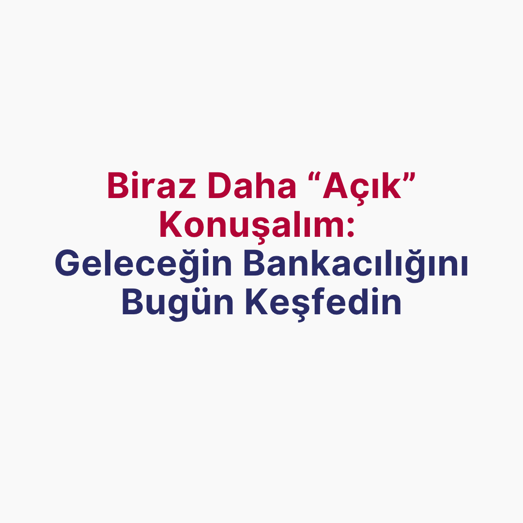 Biraz Daha “Açık” Konuşalım:  Geleceğin Bankacılığını Bugün Keşfedin