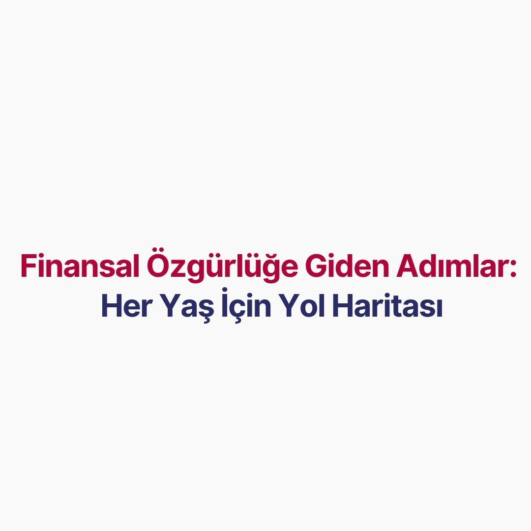 Finansal Özgürlüğe Giden Adımlar: Her Yaş İçin Yol Haritası