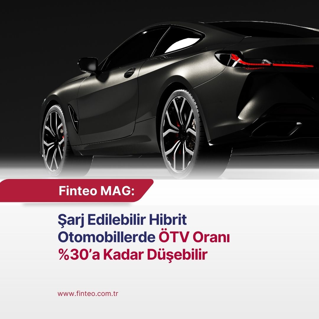 Finteo MAG Ağustos 2024 - Şarj Edilebilir Hibrit Otomobillerde ÖTV Oranı %30'a Kadar Düşürülebilir