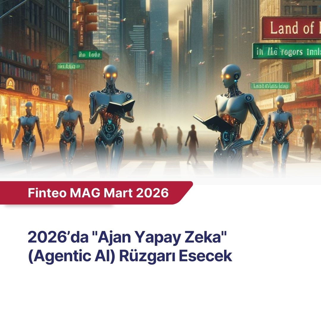 FİNTEO MAG Mart 2026 - 2026’da "Ajan Yapay Zeka" (Agentic AI) Rüzgarı Esecek