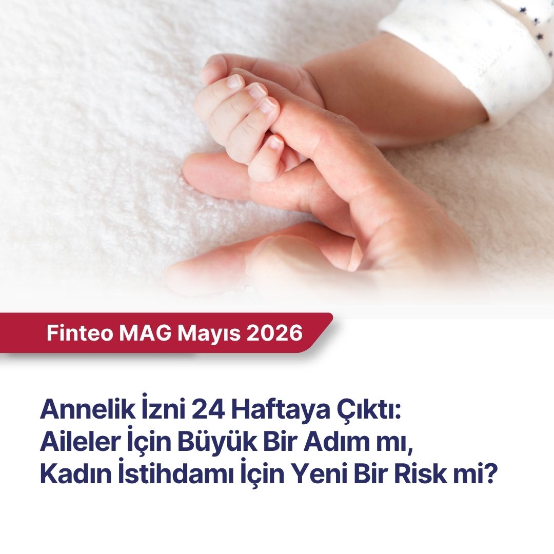 FİNTEO MAG Mayıs 2026 - Annelik İzni Uzuyor: Aileler İçin Büyük Bir Adım mı, Kadın İstihdamı İçin Yeni Bir Risk mi?