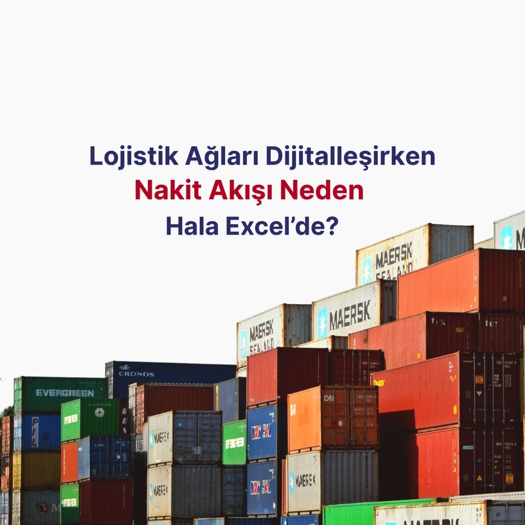 Lojistik Ağları Dijitalleşirken, Milyarlık Nakit Akışı Neden Hala Excel’de Bekliyor?