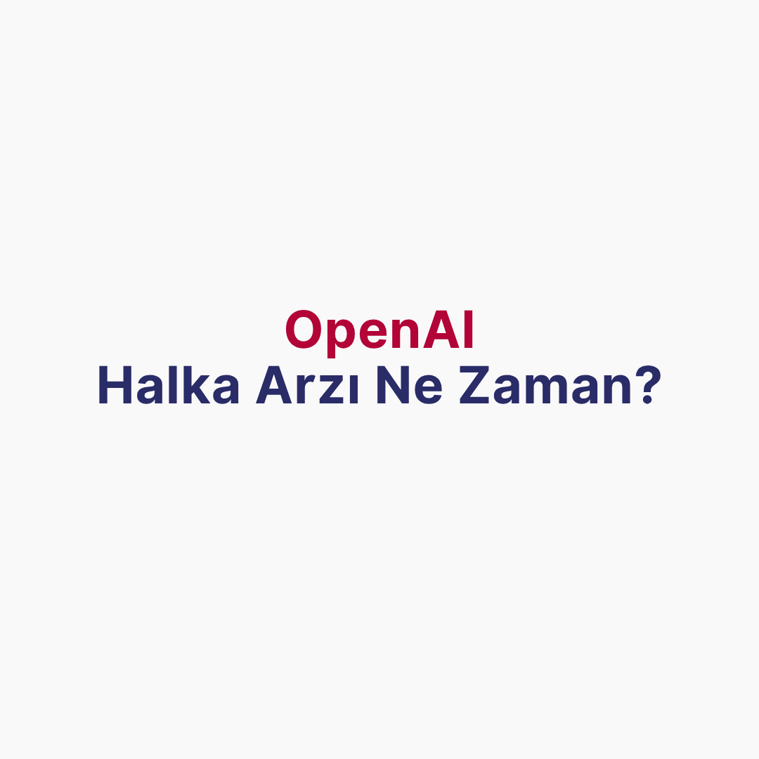 OpenAI Halka Arzı Ne Zaman? SEC Başvurusu, Değerleme ve Hisse Alma Süreci